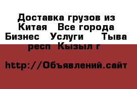 Доставка грузов из Китая - Все города Бизнес » Услуги   . Тыва респ.,Кызыл г.